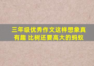 三年级优秀作文这样想象真有趣 比树还要高大的蚂蚁